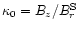 $\kappa_{0}=B_{z}/B_{r}^{\rm S}$