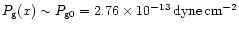 $P_{\rm g}(x) \sim P_{\rm g0} = 2.76 \times 10^{-13} \, {\rm dyne}\,
{\rm cm}^{-2}$