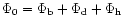 $\Phi_0 = \Phi_{\rm b} + \Phi_{\rm d} + \Phi_{\rm h}$