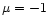 $\mu= -1$