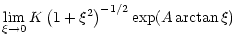 $\displaystyle \lim_{\xi \to 0} K\left(1+\xi^2\right)^{-1/2}
\exp(A \arctan \xi)$