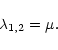 \begin{displaymath}\lambda_{1,2}=\mu .
\end{displaymath}