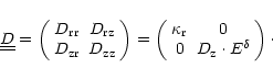 \begin{displaymath}\underline{\underline D} = \left(
\begin{array}{cc}
D_{\rm rr...
...& 0 \\
0 & D_{\rm z}\cdot E^{\delta}
\end{array}\right) \cdot
\end{displaymath}
