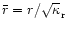 $\bar r=r/\sqrt\kappa_{\rm r}$