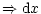 $\displaystyle \Rightarrow {\rm d}x$