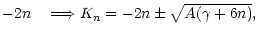 $\displaystyle - 2n \quad \Longrightarrow K_n = -2 n \pm \sqrt{A(\gamma + 6
n)} ,$