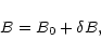 \begin{displaymath}B=B_0+\delta B,
\end{displaymath}