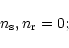 \begin{displaymath}{n_{\rm s}},{n_{\rm r}}=0
\nonumber;
\end{displaymath}