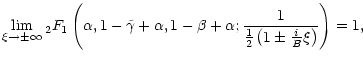 $\displaystyle \lim_{\xi \to \pm\infty} {}_{2}F_{1} \left( \alpha, 1-\tilde\gamm...
...ta+\alpha; \frac{1}{\frac{1}{2}\left(1\pm {i \over B} \xi\right)} \right)
= 1 ,$