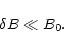 \begin{displaymath}\delta B\ll B_0.
\end{displaymath}