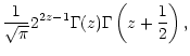 $\displaystyle \frac{1}{\sqrt{\pi}} 2^{2 z -1} \Gamma(z)
\Gamma\left(z+\frac{1}{2}\right),$