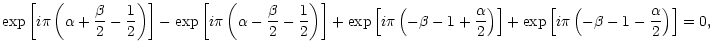 $\displaystyle {\exp\left\lbrack i\pi\left(\alpha +{\beta\over 2}-{1\over
2}\rig...
...\exp\left\lbrack i\pi\left(-\beta -1-{\alpha\over 2} \right)\right\rbrack
= 0
,$