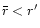 $\bar r<r^\prime$