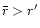 $\bar r>r'$