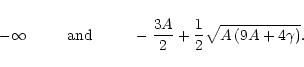 \begin{displaymath}-\infty~~~~~~~~\mbox{and}~~~~~~~~
-{{3A}\over2}+{1\over 2}\sqrt{A\left(9A+4\gamma\right)}.
\end{displaymath}