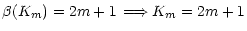 $\displaystyle {\beta(K_m) = 2m + 1 \, \Longrightarrow
K_m = 2m+1}$