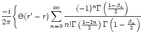 $\displaystyle \frac{-i}{2 \pi}
\Biggl\{\Theta (r'-r)
\sum_{n=0}^{\infty} {{(-1)...
...r
{n!\Gamma\left(\frac{1-2n}{2}\right)
\Gamma\left(1-\frac{\beta_n}{2}\right)}}$