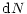 $\displaystyle {\rm d}N$