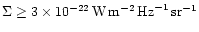 $\Sigma \ge 3 \times 10^{-22} \, {\rm W} \, {\rm m}^{-2} \, {\rm Hz}^{-1} \,
{\rm sr}^{-1}$