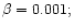 $\beta =0.001; $