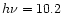 $h\nu=10.2$