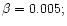 $\beta =0.005;$