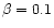 $\beta =0.1$