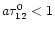 $a\tau_{12}^{0}<1$