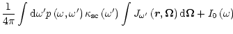 $\displaystyle \frac{1}{4\pi}\int {\rm d}\omega^{\prime}p\left( \omega,\omega^{\...
...\vec{r},\mathbf{\Omega}\right) {\rm d}\mathbf{\Omega}+I_{0}\left(
\omega\right)$