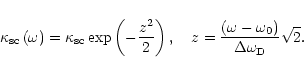 \begin{displaymath}\kappa_{\rm {sc}}\left( \omega\right) =\kappa_{\rm {sc}}\exp\...
...ft( \omega-\omega_{0}\right) }{\Delta
\omega_{\rm D}}\sqrt{2}.
\end{displaymath}