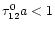 $\tau_{12}^{0}a<1$