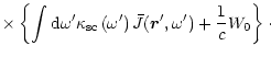 $\displaystyle \times\left\{ \int {\rm d}\omega^{\prime}\kappa_{\rm {sc}}\left(
...
...) \bar{J} (\vec{r}^{\prime},\omega^{\prime})+\frac
{1}{c}W_{0}\right\}\cdot~~~~$