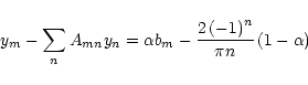 \begin{displaymath}y_{m}-\sum\limits_{n}A_{{mn}}y_{n}=\alpha b_{m}-\frac{2\left( -1\right) ^{n}%
}{\pi n}\left( 1-\alpha\right)
\end{displaymath}
