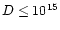 $D \leq 10^{15}$