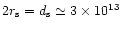 $2r_{\rm s} =
d_{\rm s} \simeq 3\times 10^{13}$
