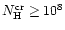 $N_{\rm H}^{\rm {cr}} \geq 10^8$
