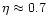 $\eta \approx 0.7$