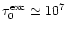 $\tau_0^{\rm {exc}} \simeq 10^7$