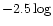 $-2.5\log$