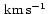 $\,\mbox{$\mbox{km}\,\mbox{s}^{-1}$ }$