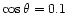 $\cos\theta = 0.1$