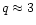 $q\approx3$