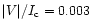 $\vert V\vert/I_{\rm c} = 0.003$