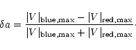 \begin{displaymath}\delta a= {\vert V\vert _{\rm blue,max}-\vert V\vert _{\rm re...
...\vert V\vert _{\rm blue,max}+\vert V\vert _{\rm red,max}}\cdot
\end{displaymath}