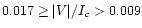 $0.017 \ge \vert V\vert/I_c > 0.009$