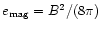 $e_{\rm mag} = B^2/(8\pi)$