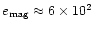 $e_{\rm mag} \approx6\times 10^2$