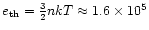 $e_{\rm th}={3\over2}nk{T}\approx1.6\times 10^5$