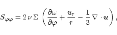\begin{displaymath}S_{\varphi\varphi}= 2\,\nu\,\Sigma\,\left(\frac{\partial \ome...
...
+ \frac{u_r}{r}
- \frac{1}{3}\,\nabla \cdot \vec{u}\right),
\end{displaymath}