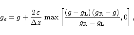 \begin{displaymath}g_\varepsilon = g + \frac{2\,\varepsilon}{\Delta x}\,
\max\l...
...(g-g_{\rm L})\,(g_{\rm R}-g)}
{g_{\rm R}-g_{\rm L}},0\right],
\end{displaymath}